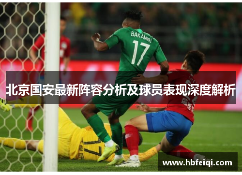 北京国安最新阵容分析及球员表现深度解析