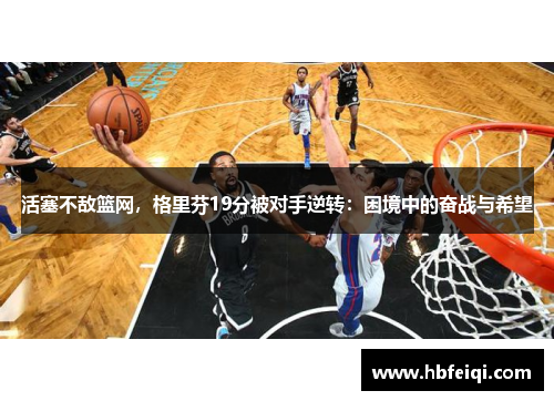活塞不敌篮网，格里芬19分被对手逆转：困境中的奋战与希望