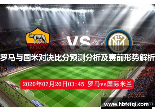 罗马与国米对决比分预测分析及赛前形势解析