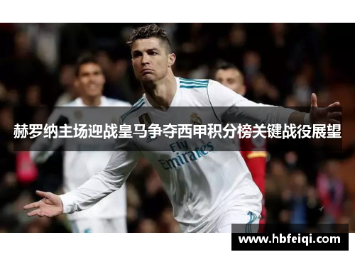 赫罗纳主场迎战皇马争夺西甲积分榜关键战役展望