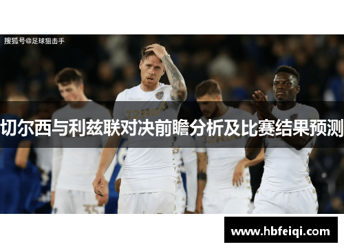 切尔西与利兹联对决前瞻分析及比赛结果预测