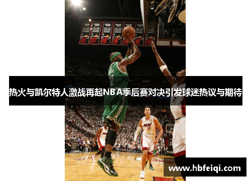 热火与凯尔特人激战再起NBA季后赛对决引发球迷热议与期待