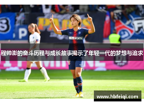 程帅澎的奋斗历程与成长故事揭示了年轻一代的梦想与追求