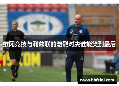 维冈竞技与利兹联的激烈对决谁能笑到最后
