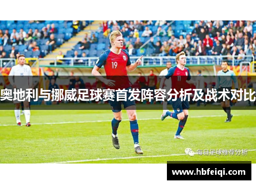 奥地利与挪威足球赛首发阵容分析及战术对比