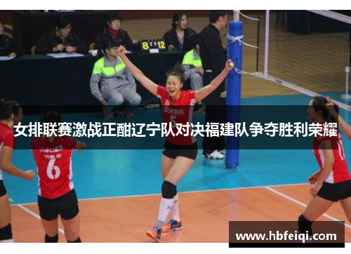 女排联赛激战正酣辽宁队对决福建队争夺胜利荣耀
